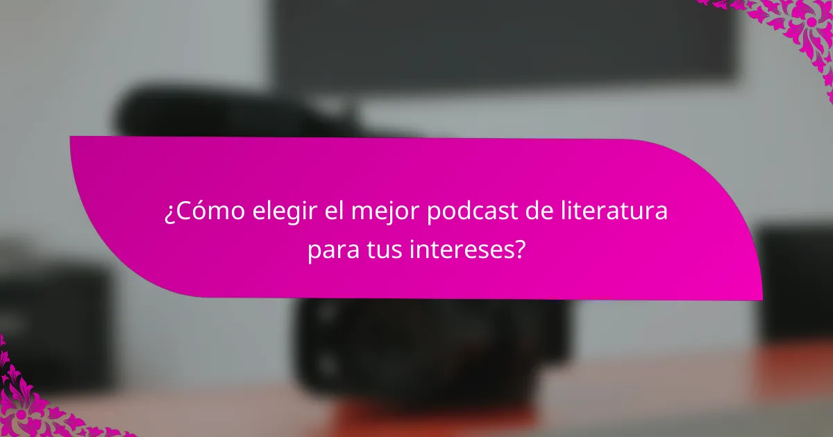 ¿Cómo elegir el mejor podcast de literatura para tus intereses?