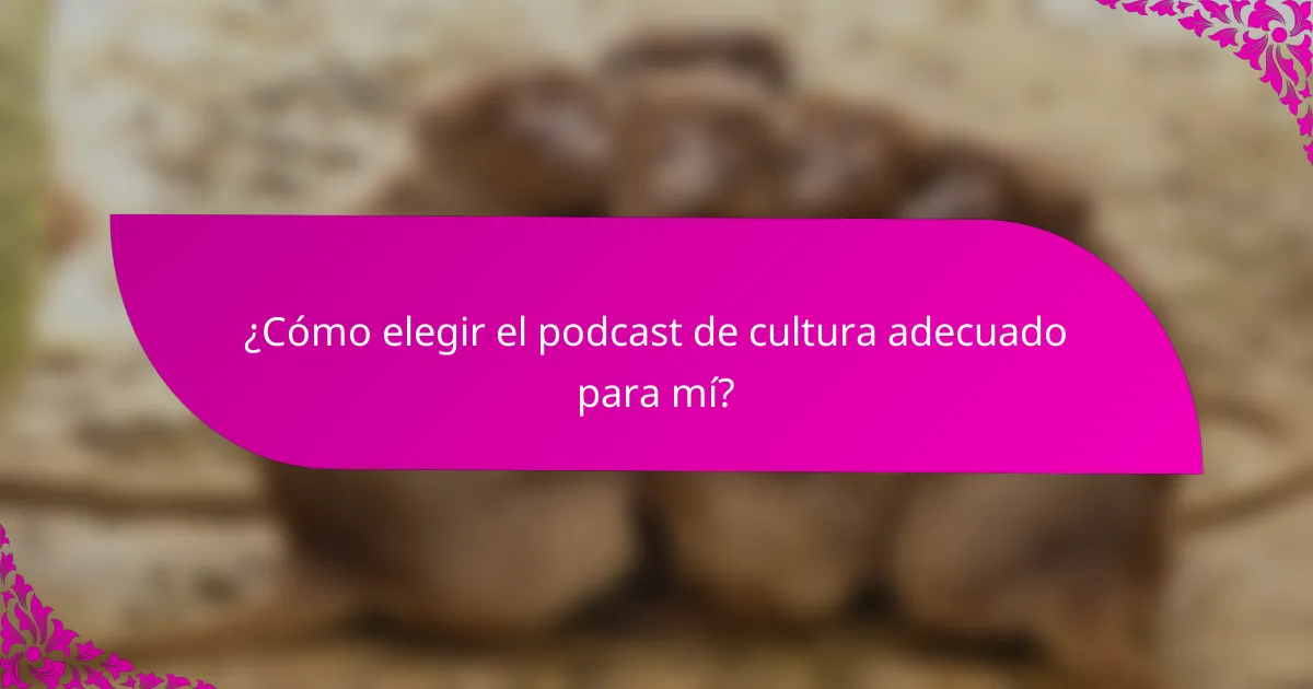 ¿Cómo elegir el podcast de cultura adecuado para mí?
