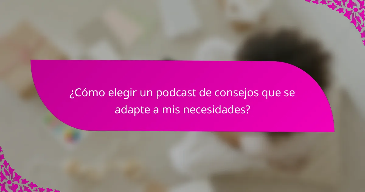 ¿Cómo elegir un podcast de consejos que se adapte a mis necesidades?
