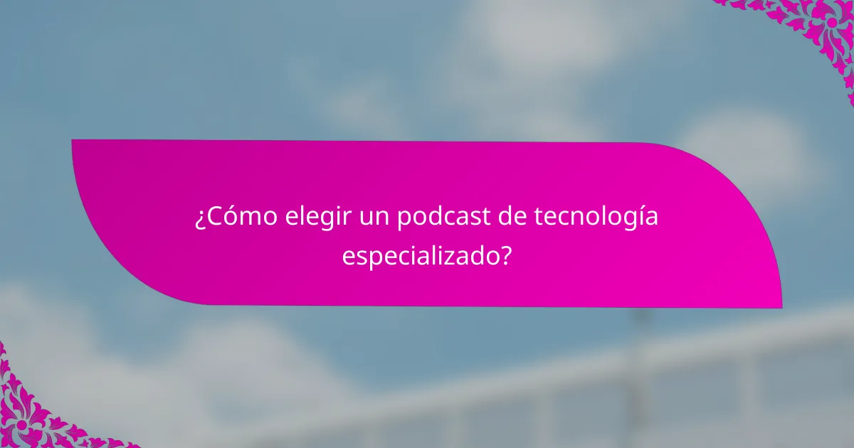 ¿Cómo elegir un podcast de tecnología especializado?