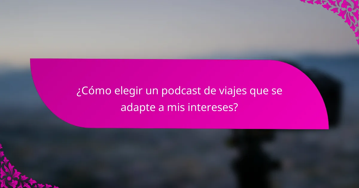 ¿Cómo elegir un podcast de viajes que se adapte a mis intereses?