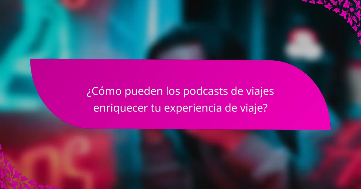 ¿Cómo pueden los podcasts de viajes enriquecer tu experiencia de viaje?