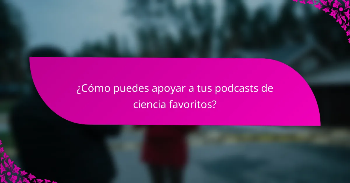 ¿Cómo puedes apoyar a tus podcasts de ciencia favoritos?