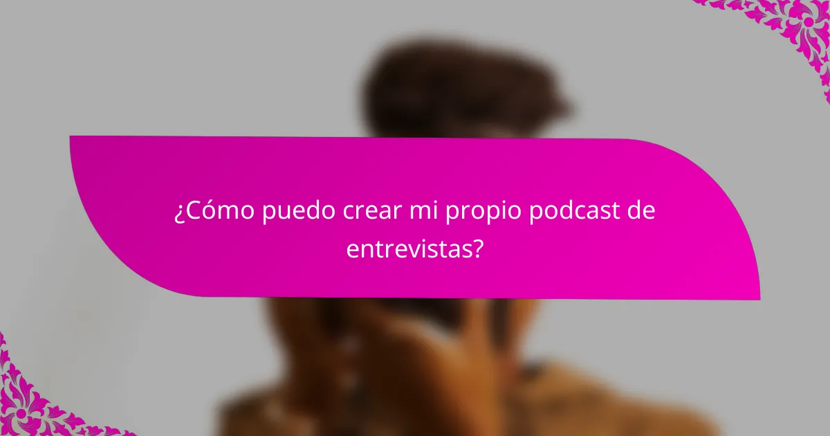 ¿Cómo puedo crear mi propio podcast de entrevistas?