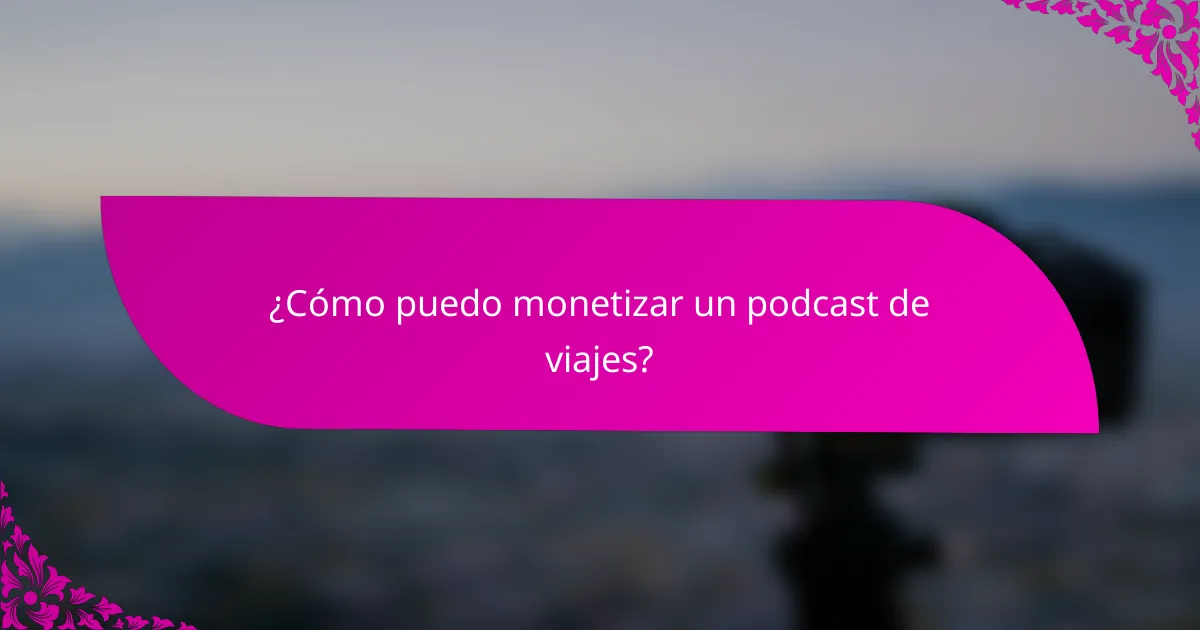 ¿Cómo puedo monetizar un podcast de viajes?