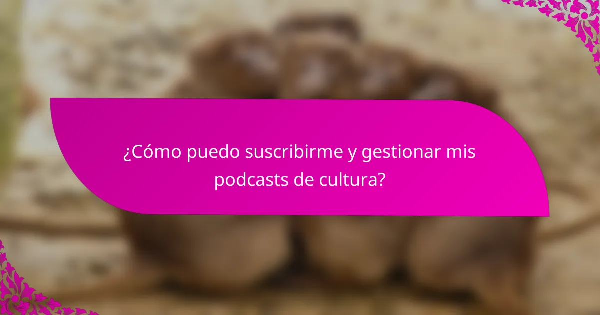 ¿Cómo puedo suscribirme y gestionar mis podcasts de cultura?