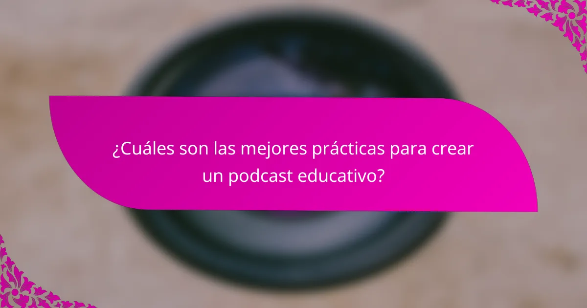 ¿Cuáles son las mejores prácticas para crear un podcast educativo?