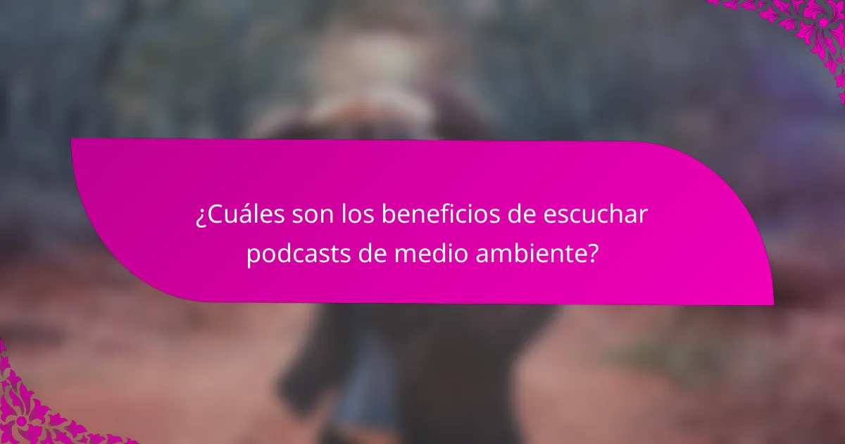 ¿Cuáles son los beneficios de escuchar podcasts de medio ambiente?