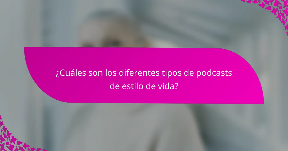 ¿Cuáles son los diferentes tipos de podcasts de estilo de vida?