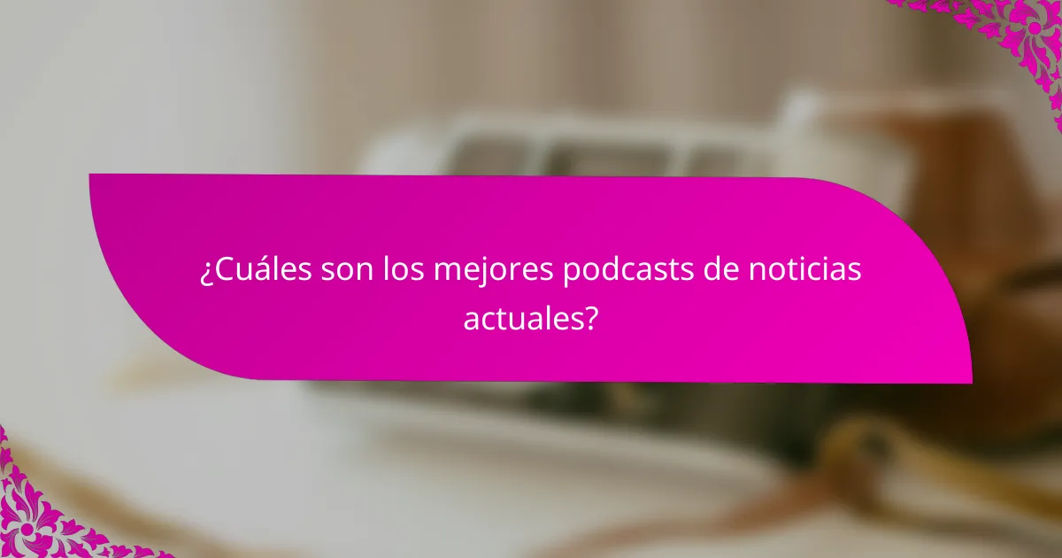 ¿Cuáles son los mejores podcasts de noticias actuales?