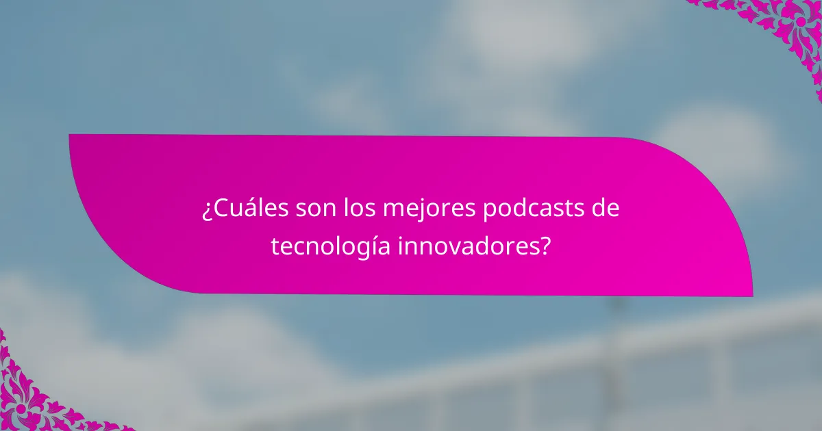 ¿Cuáles son los mejores podcasts de tecnología innovadores?