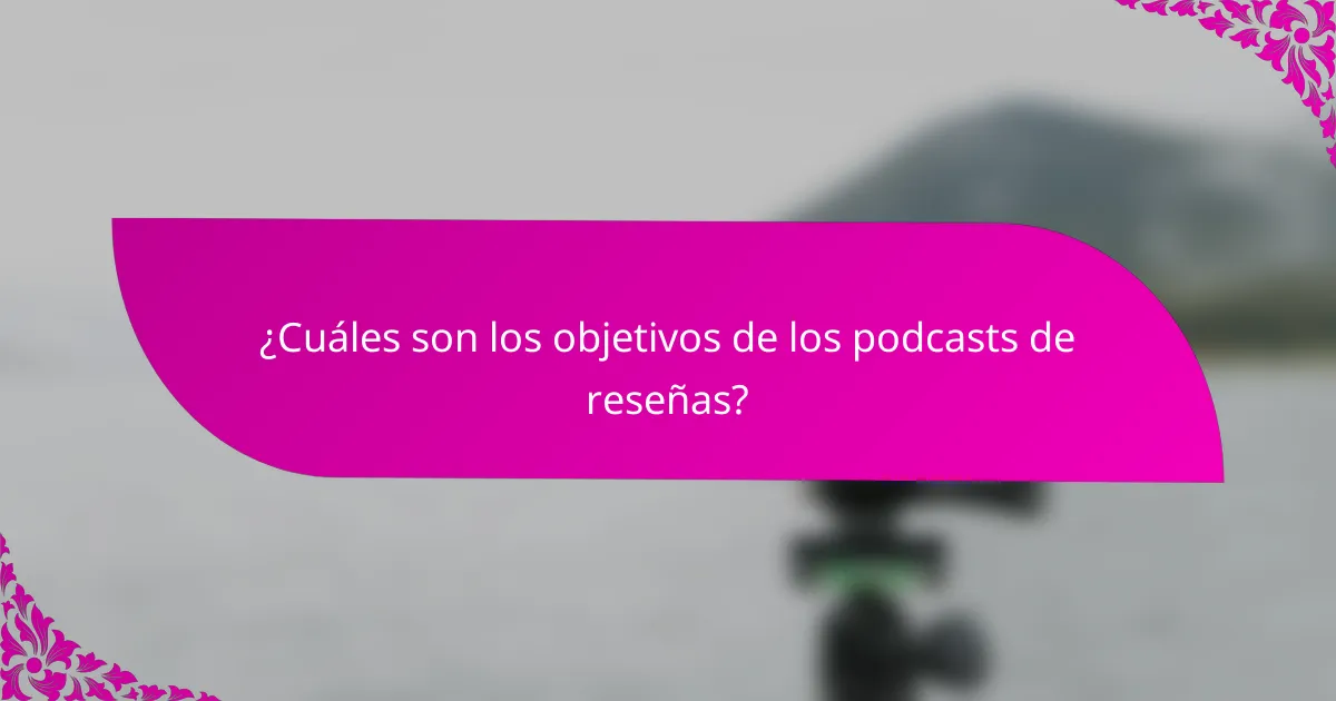 ¿Cuáles son los objetivos de los podcasts de reseñas?