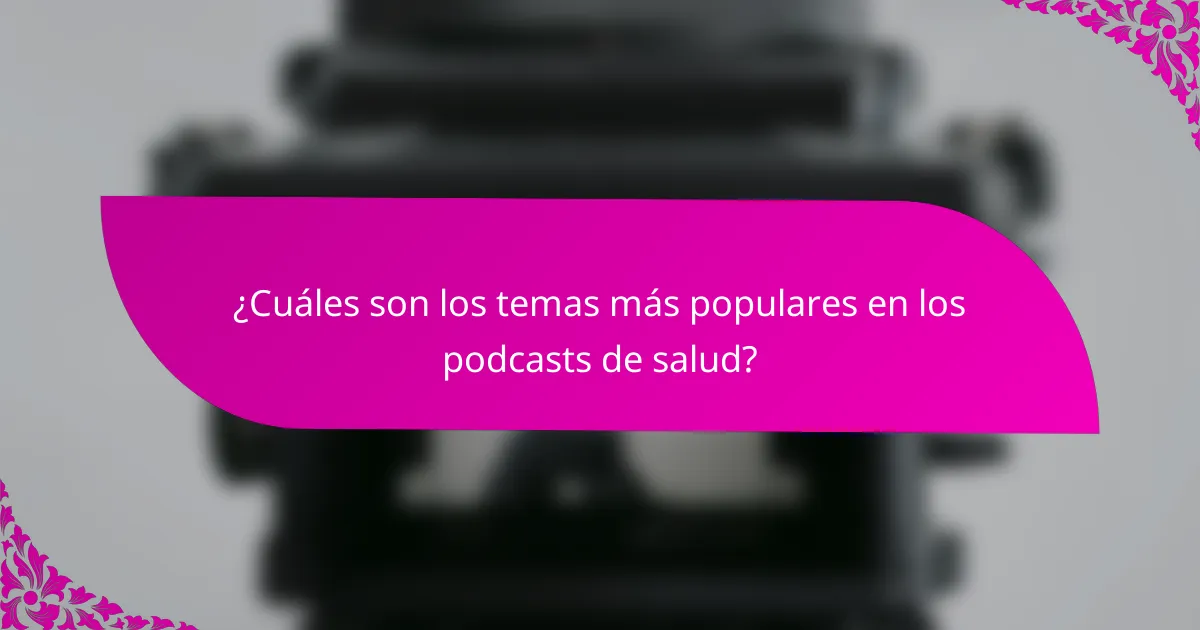 ¿Cuáles son los temas más populares en los podcasts de salud?