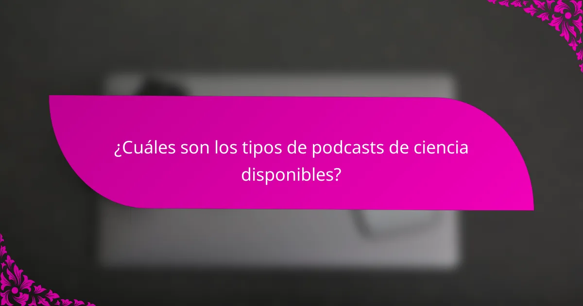 ¿Cuáles son los tipos de podcasts de ciencia disponibles?