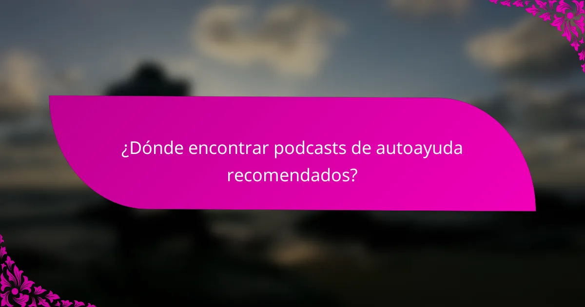 ¿Dónde encontrar podcasts de autoayuda recomendados?