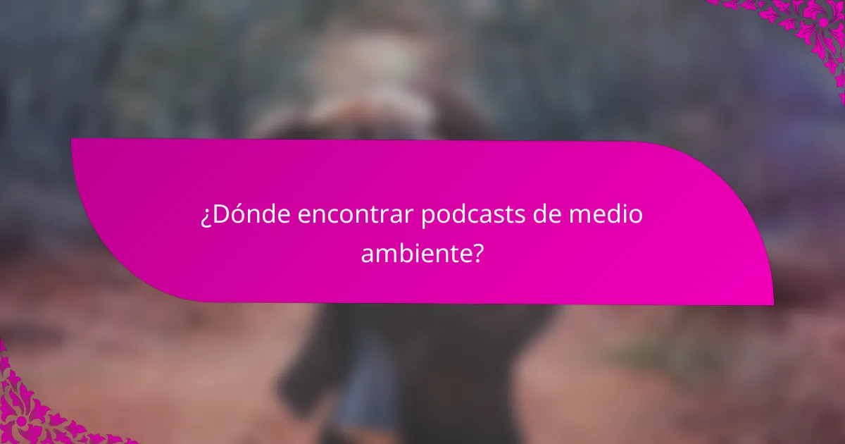 ¿Dónde encontrar podcasts de medio ambiente?
