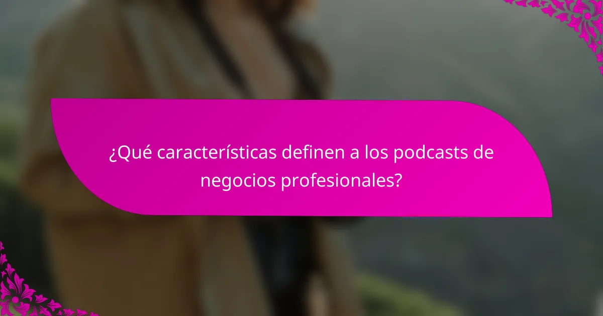 ¿Qué características definen a los podcasts de negocios profesionales?