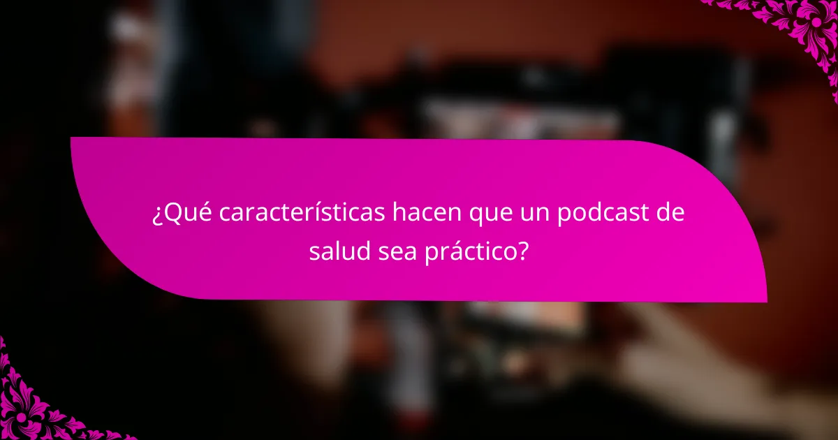 ¿Qué características hacen que un podcast de salud sea práctico?