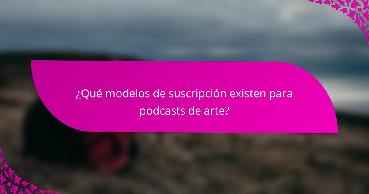¿Qué modelos de suscripción existen para podcasts de arte?