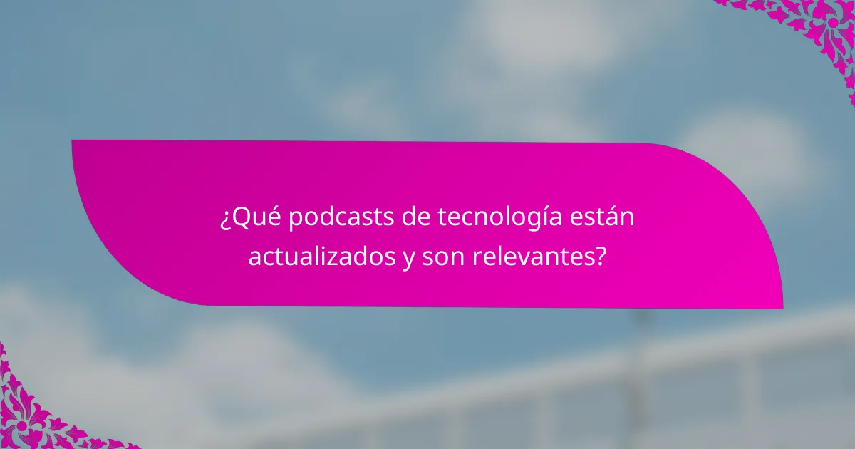 ¿Qué podcasts de tecnología están actualizados y son relevantes?