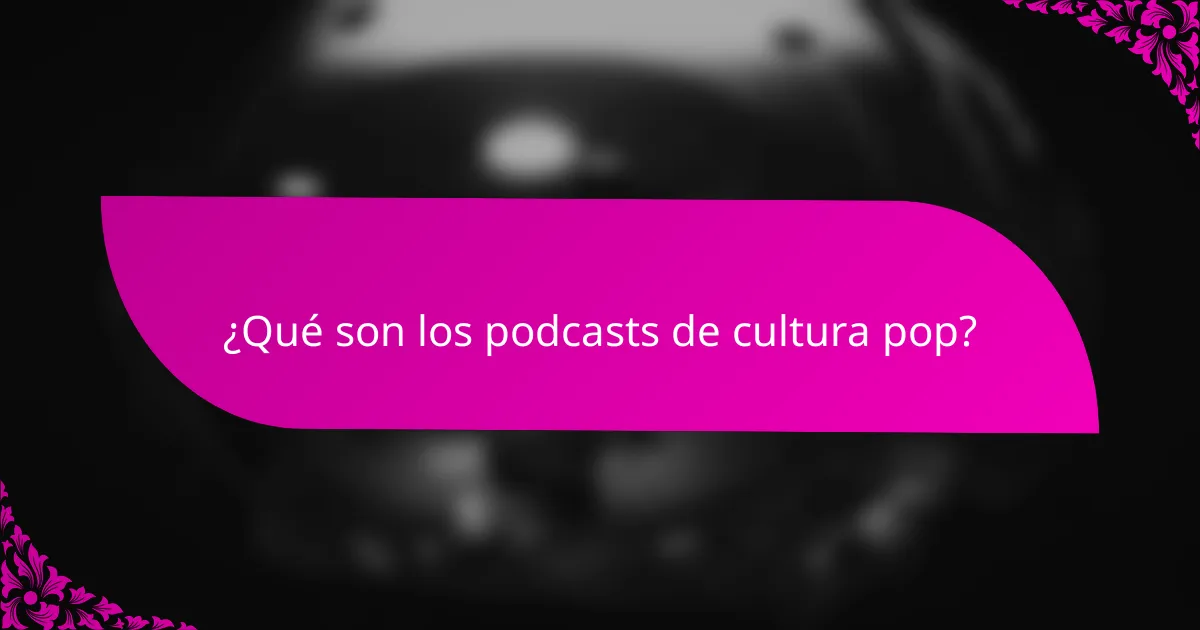 ¿Qué son los podcasts de cultura pop?