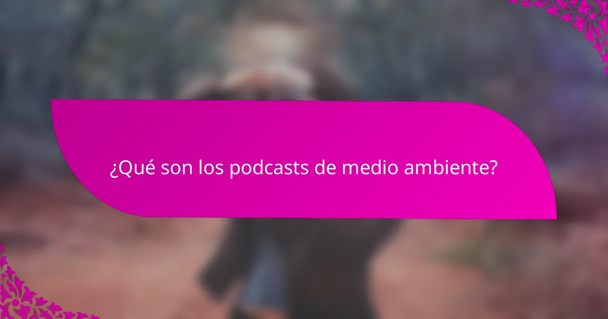 ¿Qué son los podcasts de medio ambiente?
