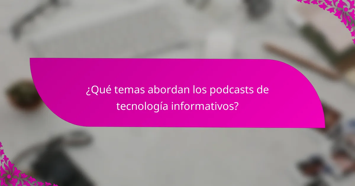 ¿Qué temas abordan los podcasts de tecnología informativos?