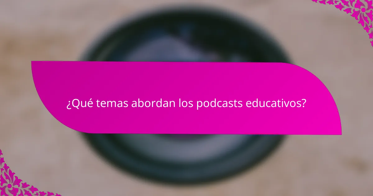 ¿Qué temas abordan los podcasts educativos?